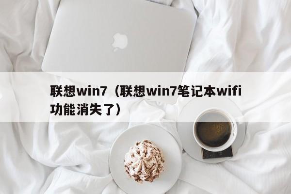 联想win7（联想win7笔记本wifi功能消失了）