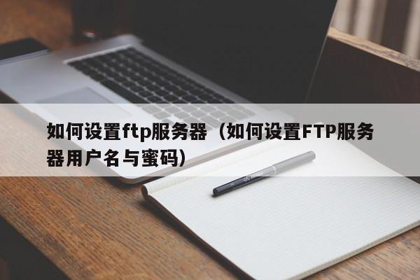 如何设置ftp服务器（如何设置FTP服务器用户名与蜜码）