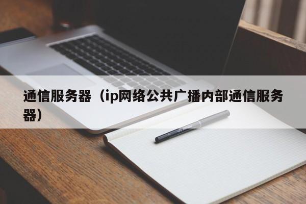 通信服务器（ip网络公共广播内部通信服务器）