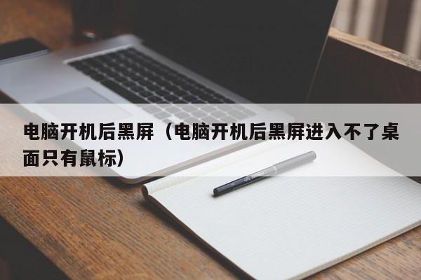 电脑开机后黑屏（电脑开机后黑屏进入不了桌面只有鼠标）