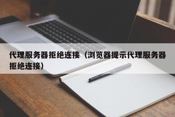 代理服务器拒绝连接（浏览器提示代理服务器拒绝连接）