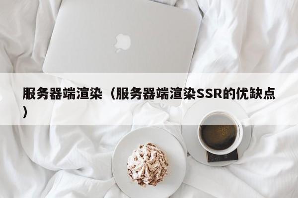 服务器端渲染（服务器端渲染SSR的优缺点）