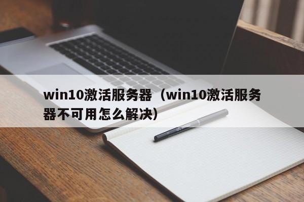 win10激活服务器（win10激活服务器不可用怎么解决）