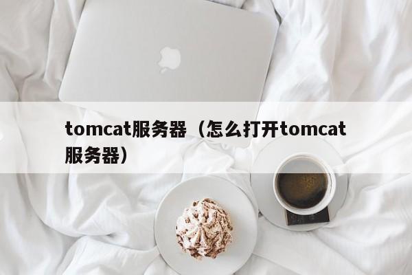 tomcat服务器（怎么打开tomcat服务器）