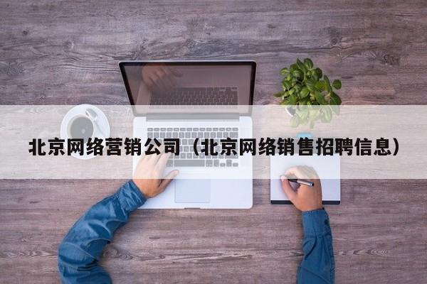 北京网络营销公司（北京网络销售招聘信息）