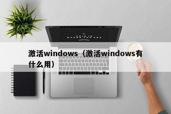 激活windows（激活windows有什么用）