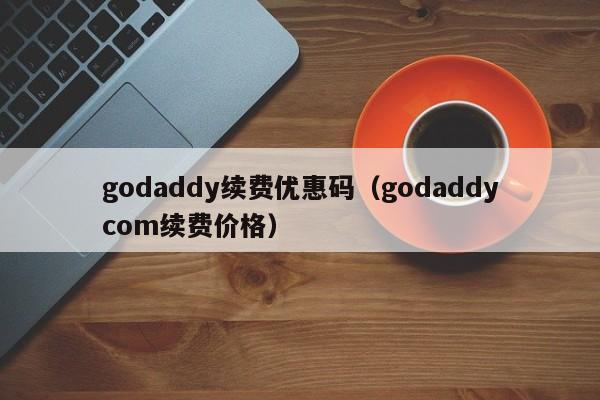 godaddy续费优惠码（godaddycom续费价格）