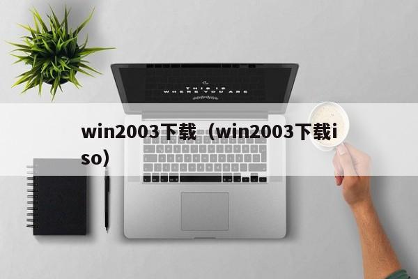 win2003下载（win2003下载iso）