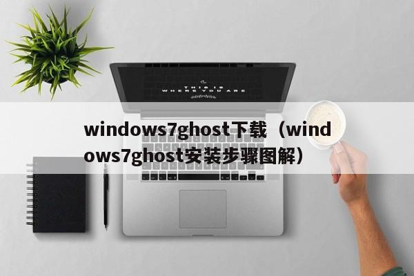 windows7ghost下载（windows7ghost安装步骤图解）