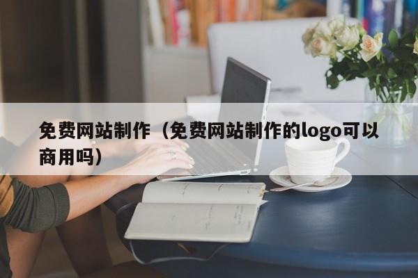 免费网站制作（免费网站制作的logo可以商用吗）