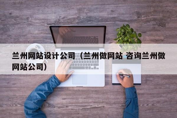 兰州网站设计公司（兰州做网站 咨询兰州做网站公司）