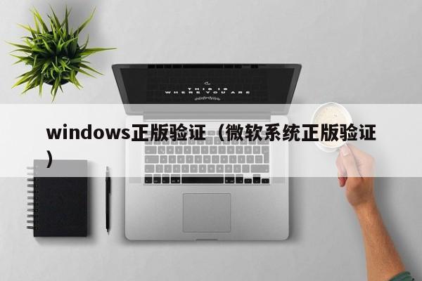 windows正版验证（微软系统正版验证）