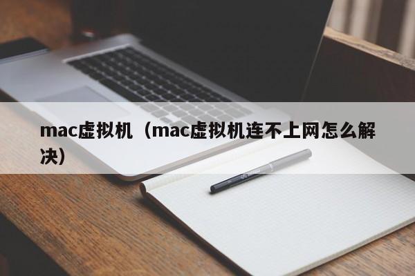 mac虚拟机（mac虚拟机连不上网怎么解决）