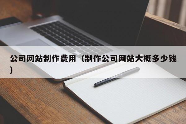 公司网站制作费用（制作公司网站大概多少钱）