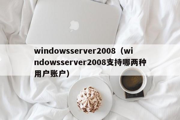 windowsserver2008（windowsserver2008支持哪两种用户账户）