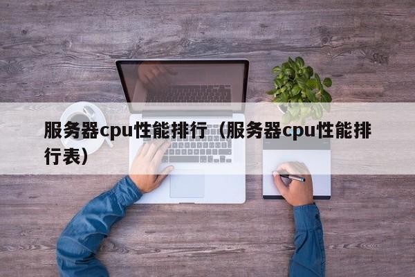 服务器cpu性能排行（服务器cpu性能排行表）