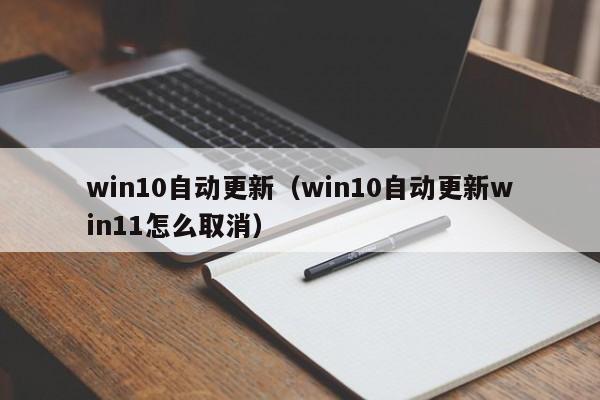 win10自动更新（win10自动更新win11怎么取消）