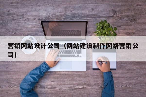 营销网站设计公司（网站建设制作网络营销公司）