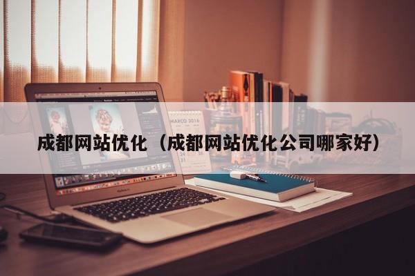 成都网站优化（成都网站优化公司哪家好）