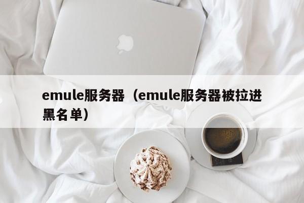 emule服务器（emule服务器被拉进黑名单）