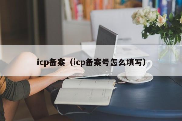 icp备案（icp备案号怎么填写）