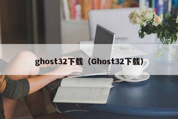 ghost32下载（Ghost32下载）