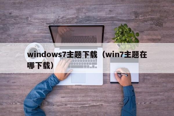 windows7主题下载（win7主题在哪下载）