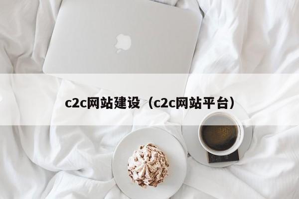 c2c网站建设（c2c网站平台）