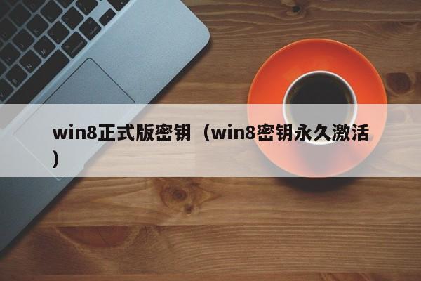 win8正式版密钥（win8密钥永久激活）