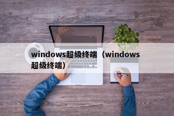 windows超级终端（windows 超级终端）