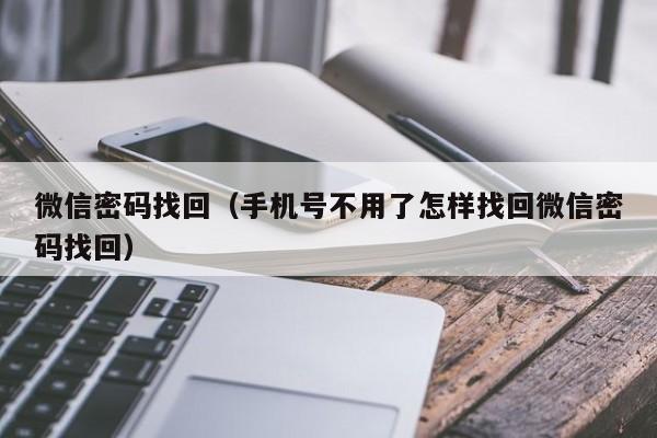 微信密码找回（手机号不用了怎样找回微信密码找回）