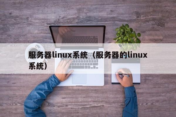 服务器linux系统（服务器的linux系统）