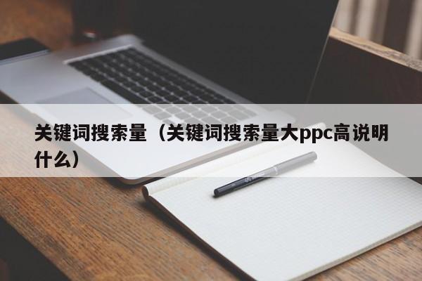 关键词搜索量（关键词搜索量大ppc高说明什么）