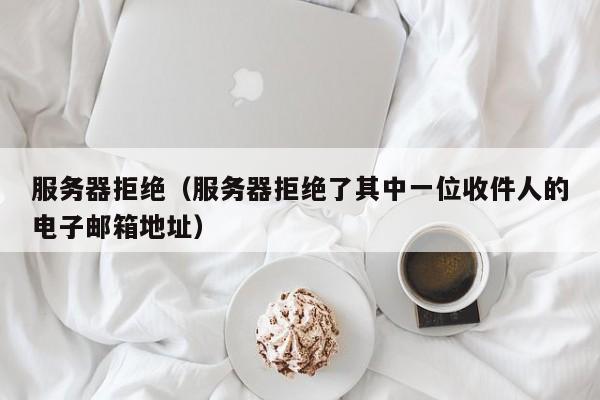 服务器拒绝（服务器拒绝了其中一位收件人的电子邮箱地址）