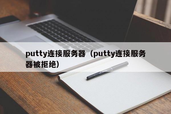 putty连接服务器（putty连接服务器被拒绝）