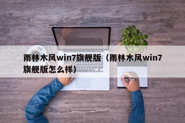 雨林木风win7旗舰版（雨林木风win7旗舰版怎么样）