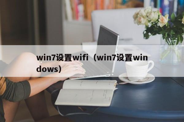 win7设置wifi（win7设置windows）