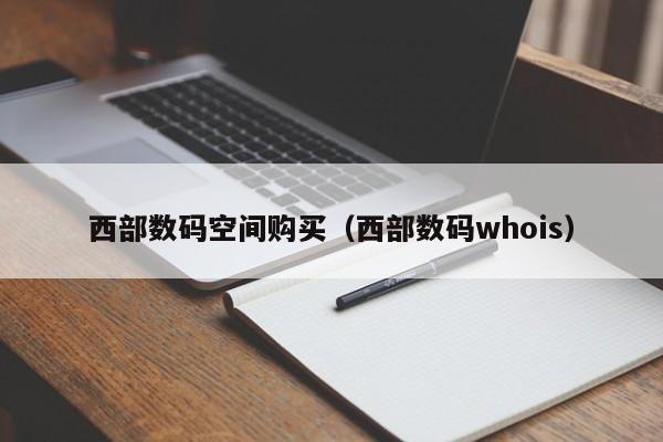 西部数码空间购买（西部数码whois）