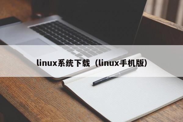 linux系统下载（linux手机版）