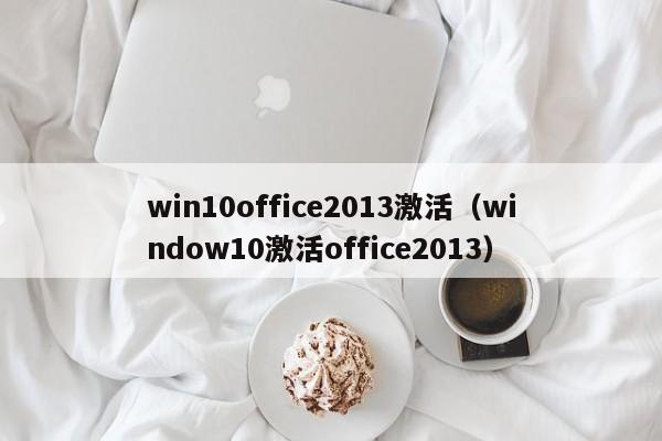 win10office2013激活（window10激活office2013）