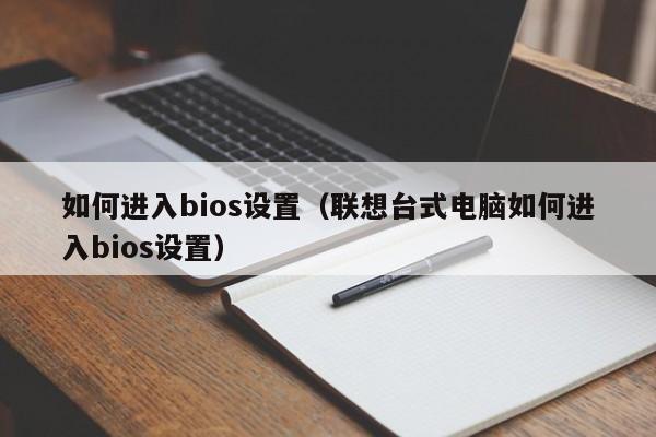 如何进入bios设置（联想台式电脑如何进入bios设置）