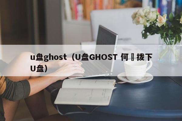 u盘ghost（U盘GHOST 何吋拨下U盘）