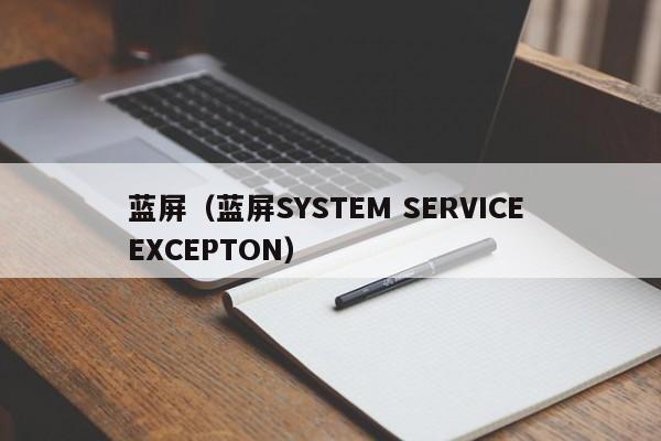 蓝屏（蓝屏SYSTEM SERVICE EXCEPTON）