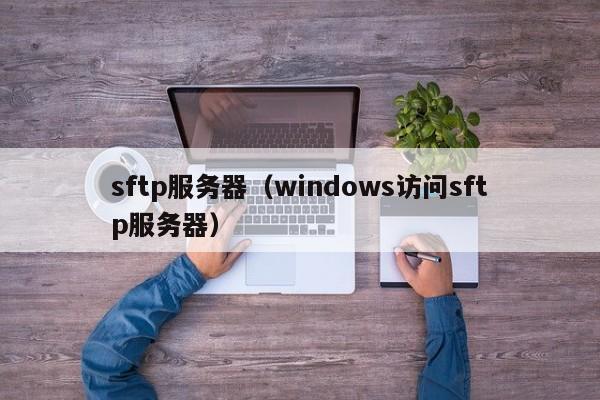 sftp服务器（windows访问sftp服务器）