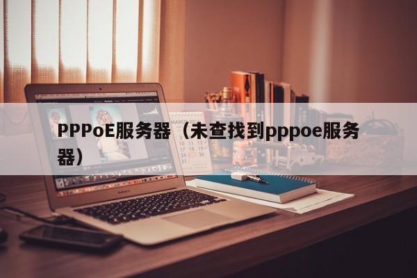 PPPoE服务器（未查找到pppoe服务器）