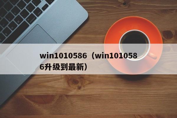 win1010586（win1010586升级到最新）