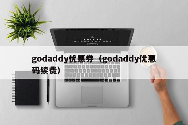 godaddy优惠券（godaddy优惠码续费）