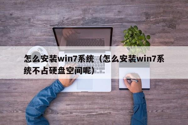 怎么安装win7系统（怎么安装win7系统不占硬盘空间呢）