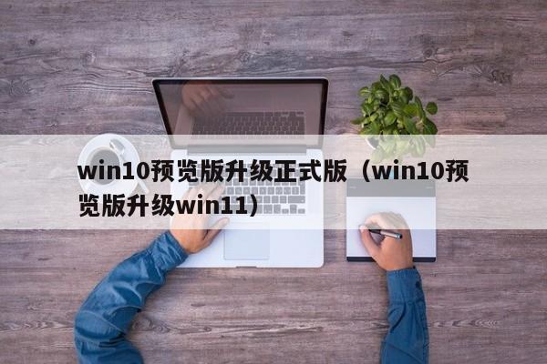 win10预览版升级正式版（win10预览版升级win11）