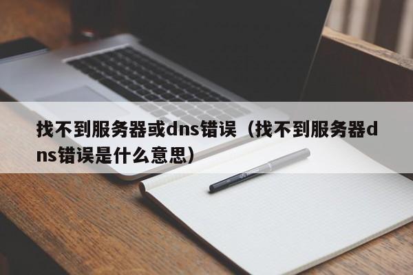 找不到服务器或dns错误（找不到服务器dns错误是什么意思）